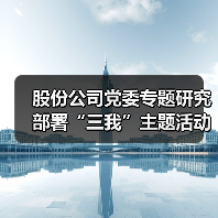 股份公司党委专题研究部署“三我”主题活动(图4) 股份公司党委专题研究部署“三我”主题活动(图4)