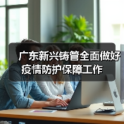 广东新兴铸管全面做好疫情防护保障工作