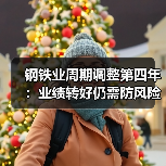钢铁业周期调整第四年：业绩转好仍需防风险，“暖意”渐升“寒冬”未褪