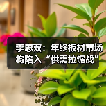 李忠双：年终板材市场将陷入“供需拉锯战”