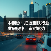 中钢协:把握钢铁行业发展规律,审时度势,顺势而为(图3) 中钢协:把握钢铁行业发展规律,审时度势,顺势而为(图3)
