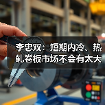 李忠双:短期内冷、热轧卷板市场不会有太大起色(图1) 李忠双:短期内冷、热轧卷板市场不会有太大起色(图1)