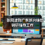 张同波到广东新兴铸管调研指导工作