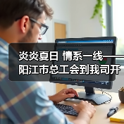 炎炎夏日 情系一线——阳江市总工会到我司开展“夏日送清凉”慰问活动（图2）