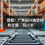 喜报！广东新兴铸管顺利实现“双过半”