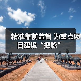 精准靠前监督 为重点项目建设“把脉”