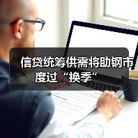 信贷统筹供需将助钢市度过“换季”(图1) 信贷统筹供需将助钢市度过“换季”(图1)
