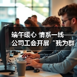 端午暖心 情系一线——公司工会开展“我为群众办实事 浓情端午