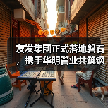 友发集团正式落地磐石,携手华明管业共筑钢材产业新高地