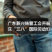 广东新兴铸管工会开展庆“三八”国际劳动妇女节系列活动