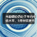 当前钢价仍处于年内中低水平，9月份现货市场有望迎趋势性上涨行情