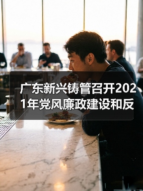 广东新兴铸管召开2021年党风廉政建设和反腐败工作会议(图2) 广东新兴铸管召开2021年党风廉政建设和反腐败工作会议(图2)