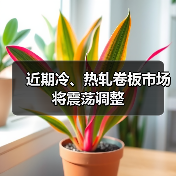 近期冷、热轧卷板市场将震荡调整
