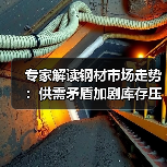 专家解读钢材市场走势:供需矛盾加剧库存压力加大