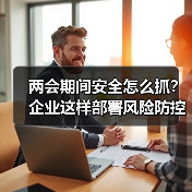 两会期间安全怎么抓?企业这样部署风险防控(图3) 两会期间安全怎么抓?企业这样部署风险防控(图3)