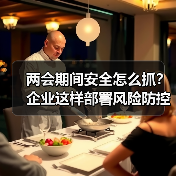 两会期间安全怎么抓?企业这样部署风险防控(图4) 两会期间安全怎么抓?企业这样部署风险防控(图4)