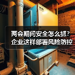 两会期间安全怎么抓?企业这样部署风险防控