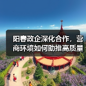 阳春政企深化合作,营商环境如何助推高质量发展?(图3) 阳春政企深化合作,营商环境如何助推高质量发展?(图3)