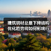 建筑钢材总量下降结构优化趋势将如何影响行业?