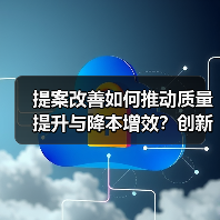提案改善如何推动质量提升与降本增效？创新实践揭秘