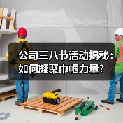 公司三八节活动揭秘:如何凝聚巾帼力量?(图4) 公司三八节活动揭秘:如何凝聚巾帼力量?(图4)