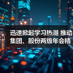 迅速掀起学习热潮 推动集团、股份两级年会精神走心走实（图3）