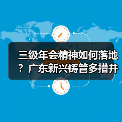 三级年会精神如何落地？广东新兴铸管多措并举推进学深悟透