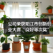 公司荣获阳江市创新创业大赛“良好等次奖”!(图1) 公司荣获阳江市创新创业大赛“良好等次奖”!(图1)