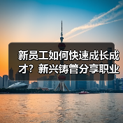 新员工如何快速成长成才?新兴铸管分享职业发展路径(图2) 新员工如何快速成长成才?新兴铸管分享职业发展路径(图2)