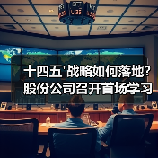 十四五'战略如何落地？股份公司召开首场学习宣贯会