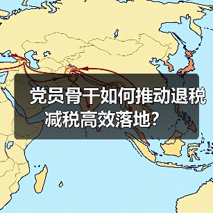 党员骨干如何推动退税减税高效落地?(图1) 党员骨干如何推动退税减税高效落地?(图1)