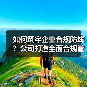 如何筑牢企业合规防线？公司打造全面合规管理体系