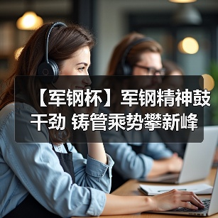 【军钢杯】军钢精神鼓干劲 铸管乘势攀新峰(图2) 【军钢杯】军钢精神鼓干劲 铸管乘势攀新峰(图2)