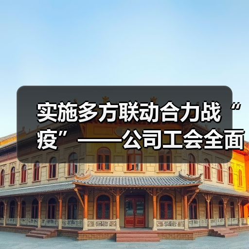 实施多方联动合力战“疫”——公司工会全面开展疫情防控阻击战(图3) 实施多方联动合力战“疫”——公司工会全面开展疫情防控阻击战(图3)