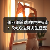 美业钢管选购维护指南：5大方法解决生锈变形难题