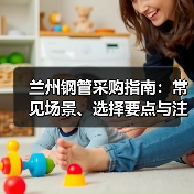 兰州钢管采购指南：常见场景、选择要点与注意事项