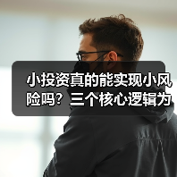 小投资真的能实现小风险吗？三个核心逻辑为你深度拆解