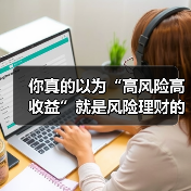 你真的以为“高风险高收益”就是风险理财的全部真相?(图3) 你真的以为“高风险高收益”就是风险理财的全部真相?(图3)