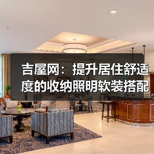 吉屋网:提升居住舒适度的收纳照明软装搭配方法(图1) 吉屋网:提升居住舒适度的收纳照明软装搭配方法(图1)