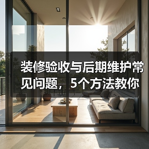 装修验收与后期维护常见问题，5个方法教你解决
