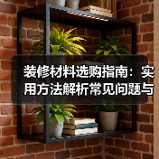 装修材料选购指南：实用方法解析常见问题与维护技巧