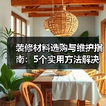 装修材料选购与维护指南:5个实用方法解决常见问题(图1) 装修材料选购与维护指南:5个实用方法解决常见问题(图1)