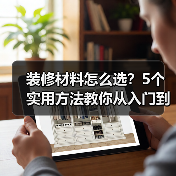 装修材料怎么选?5个实用方法教你从入门到保养(图1) 装修材料怎么选?5个实用方法教你从入门到保养(图1)