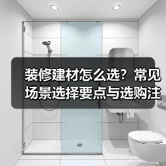 装修建材怎么选?常见场景选择要点与选购注意事项(图1) 装修建材怎么选?常见场景选择要点与选购注意事项(图1)