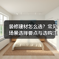 装修建材怎么选?常见场景选择要点与选购注意事项(图2) 装修建材怎么选?常见场景选择要点与选购注意事项(图2)