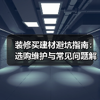 装修买建材避坑指南：选购维护与常见问题解析2026