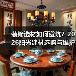 装修选材如何避坑?2026阳光建材选购与维护实用指南(图1) 装修选材如何避坑?2026阳光建材选购与维护实用指南(图1)