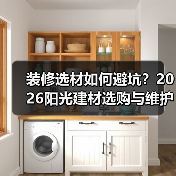 装修选材如何避坑？2026阳光建材选购与维护实用指南
