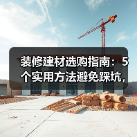 装修建材选购指南：5个实用方法避免踩坑，附维护技巧（图2）