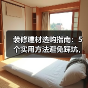 装修建材选购指南:5个实用方法避免踩坑,附维护技巧